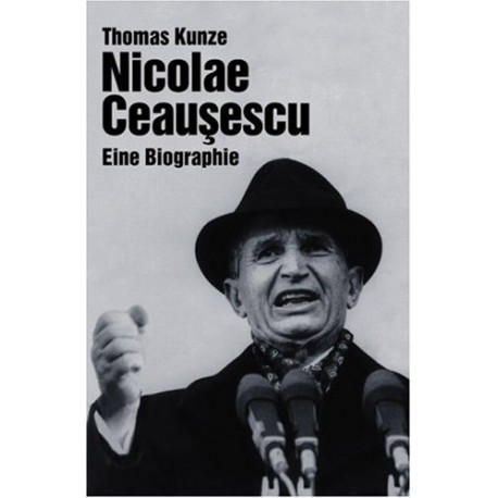 Nicolae Ceausescu. Eine Biographie. Von Thomas Kunze (2000).