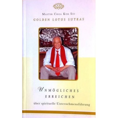 Unmögliches Erreichen. Golden Lotus Sutras über spirituelle Unternehmensführung. Von Master Choa Kok Sui (2008).