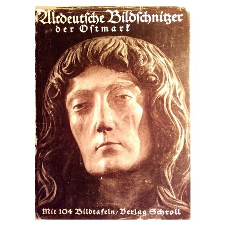 Altdeutsche Bildschnitzer der Ostmark. Von Karl Oettinger (1939).