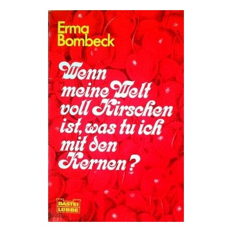 Wenn meine Welt voll Kirschen ist, was tu ich mit den Kernen? Von Erna Bombeck (1984).