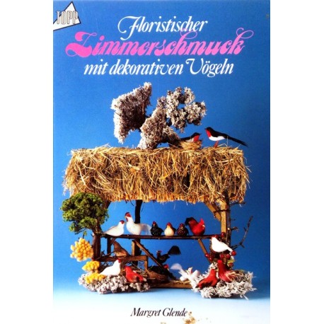 Floristischer Zimmerschmuck mit dekorativen Vögeln. Von Margret Glende (1988).