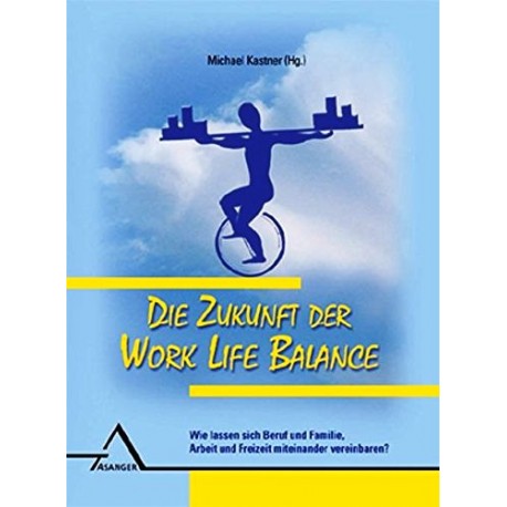 Die Zukunft der Work Life Balance. Von Michael Kastner (2010).